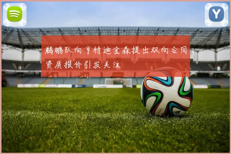鹈鹕队向亨特迪金森提出双向合同资质报价引发关注
