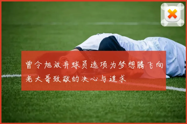 曾令旭放弃球员选项为梦想腾飞向老大哥致敬的决心与追求