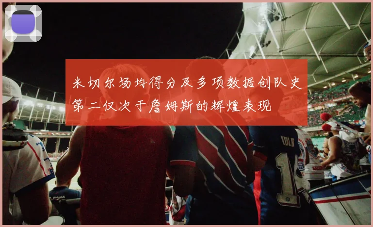 米切尔场均得分及多项数据创队史第二仅次于詹姆斯的辉煌表现