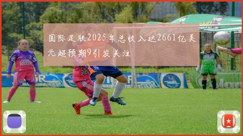 国际足联2025年总收入达2661亿美元超预期9引发关注