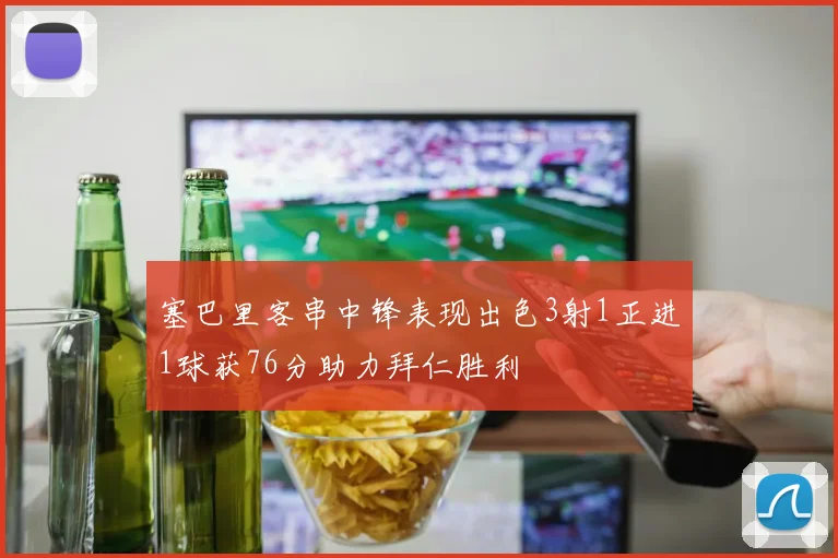 塞巴里客串中锋表现出色3射1正进1球获76分助力拜仁胜利