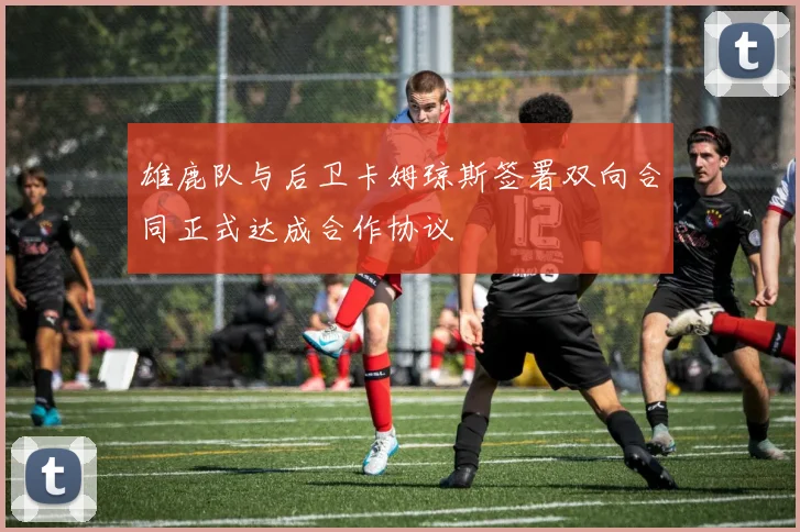 雄鹿队与后卫卡姆琼斯签署双向合同正式达成合作协议