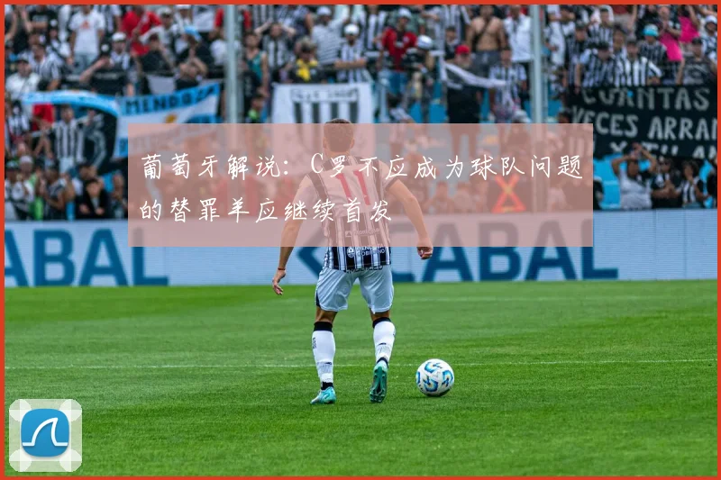 葡萄牙解说：C罗不应成为球队问题的替罪羊应继续首发