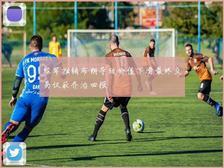 绿军推销布朗导致价值下滑最终交易仅获乔治回报