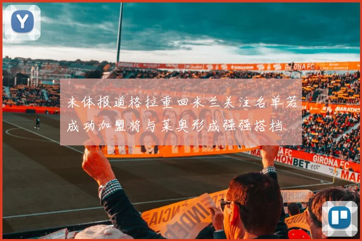 米体报道格拉重回米兰关注名单若成功加盟将与莱奥形成强强搭档