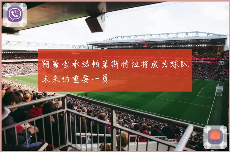 阿隆索承诺帕莱斯特拉将成为球队未来的重要一员