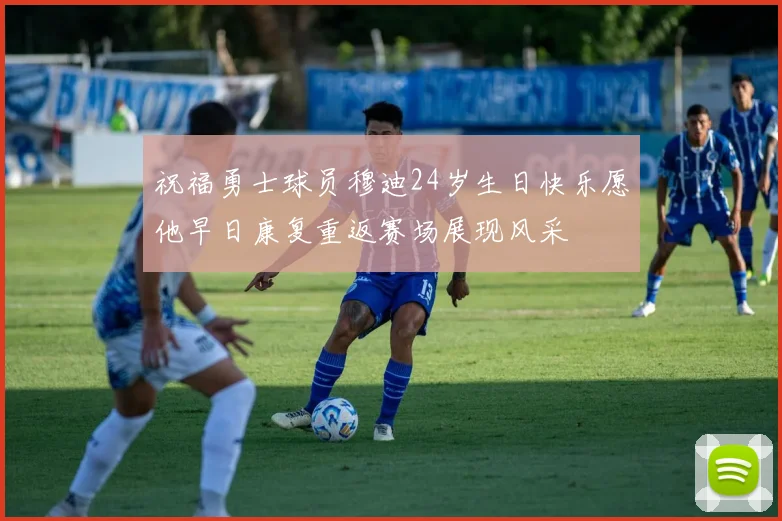 祝福勇士球员穆迪24岁生日快乐愿他早日康复重返赛场展现风采