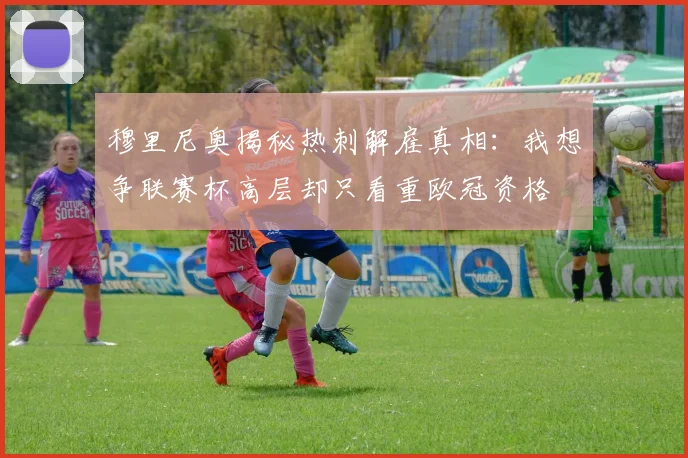 穆里尼奥揭秘热刺解雇真相：我想争联赛杯高层却只看重欧冠资格